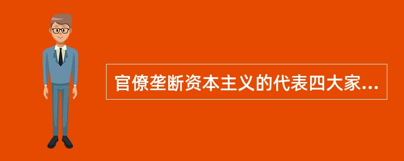 官僚垄断资本主义的代表四大家族是指（）。