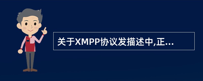 关于XMPP协议发描述中,正确的是( )。