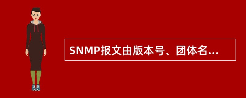SNMP报文由版本号、团体名和(1)三部分组成。其中SNMPV2比V1又增加了