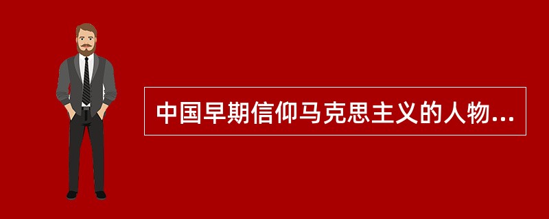 中国早期信仰马克思主义的人物中部分辛亥革命时期的活动家是（）。