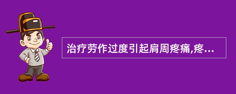 治疗劳作过度引起肩周疼痛,疼痛拒按,舌暗,脉涩,除肩部穴外,还应选取( )