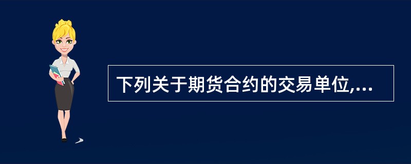 下列关于期货合约的交易单位,说法正确的有( )。