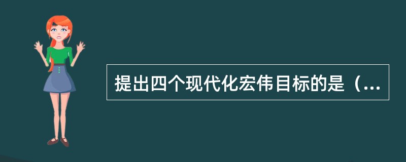 提出四个现代化宏伟目标的是（）。