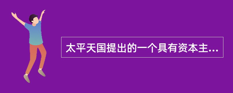 太平天国提出的一个具有资本主义色彩的方案是（）。