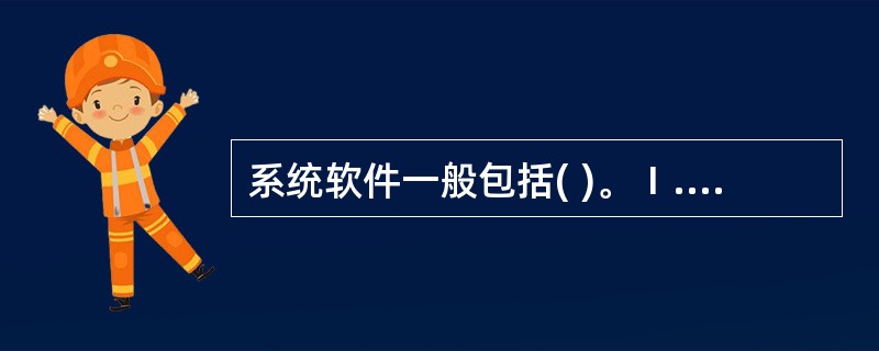 系统软件一般包括( )。Ⅰ.服务性程序Ⅱ.操作系统Ⅲ.语言处理程序Ⅳ.数据库管理