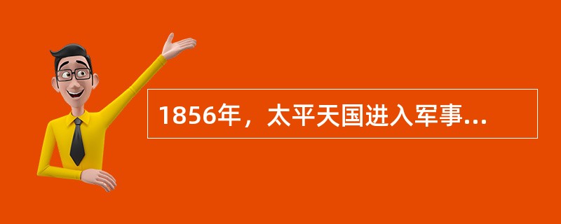 1856年，太平天国进入军事全盛时期的标志是除了西征获胜还击溃了清军的（） -