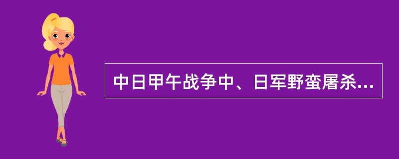 中日甲午战争中、日军野蛮屠杀和平居民的地点是（）