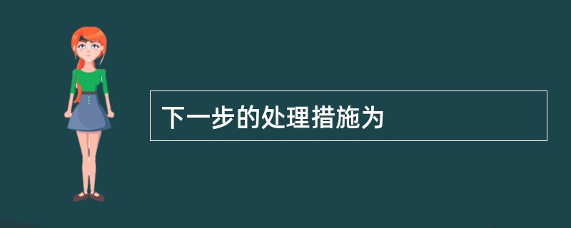 下一步的处理措施为