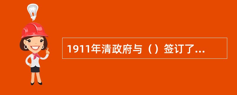 1911年清政府与（）签订了《粤汉、川汉铁路借款合同》