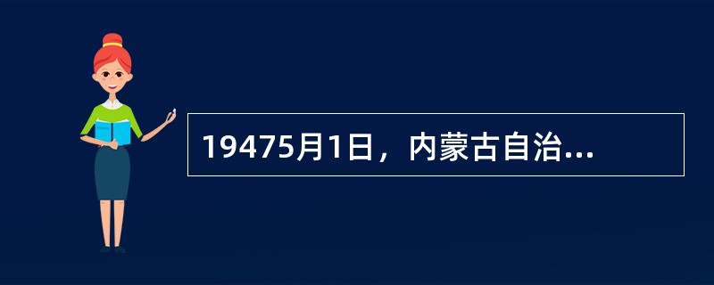 19475月1日，内蒙古自治政府成立，政府主席是（）