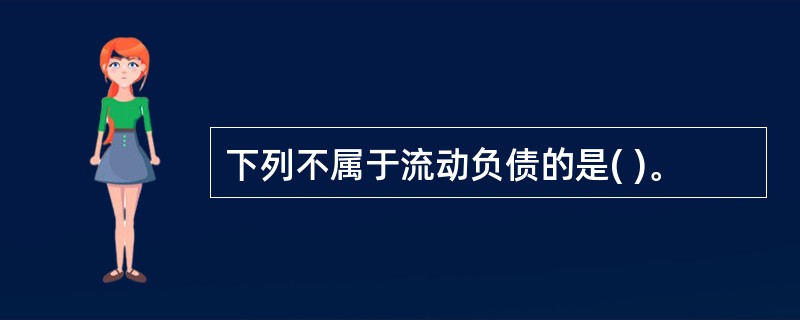 下列不属于流动负债的是( )。