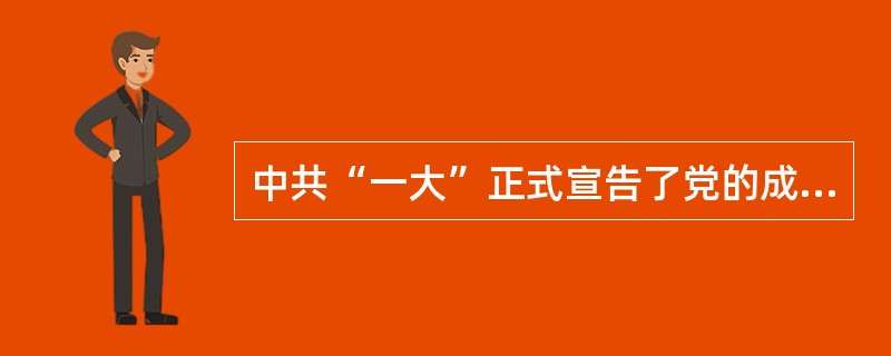 中共“一大”正式宣告了党的成立。