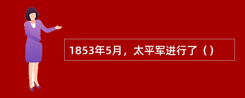 1853年5月，太平军进行了（）