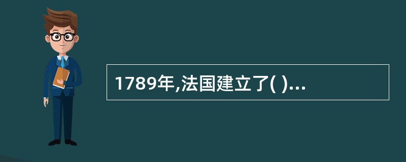 1789年,法国建立了( )制度,即实行了资产阶级共和国的警察制度。