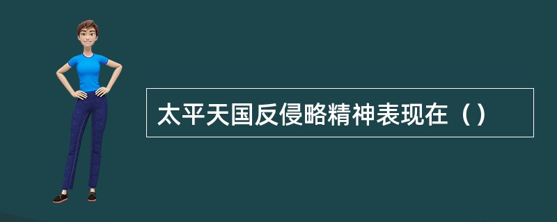 太平天国反侵略精神表现在（）
