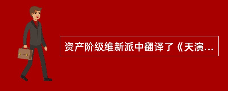 资产阶级维新派中翻译了《天演论》的是（）