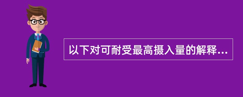 以下对可耐受最高摄入量的解释,错误的是( )。