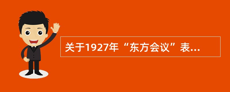 关于1927年“东方会议”表述正确的有（）