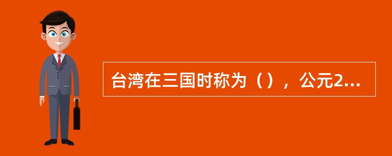 台湾在三国时称为（），公元230年，（）命（）与（）率甲士入海，到了该地。 -