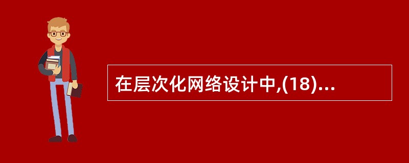 在层次化网络设计中,(18)不是分布层£¯接入层交换机的选型策略。