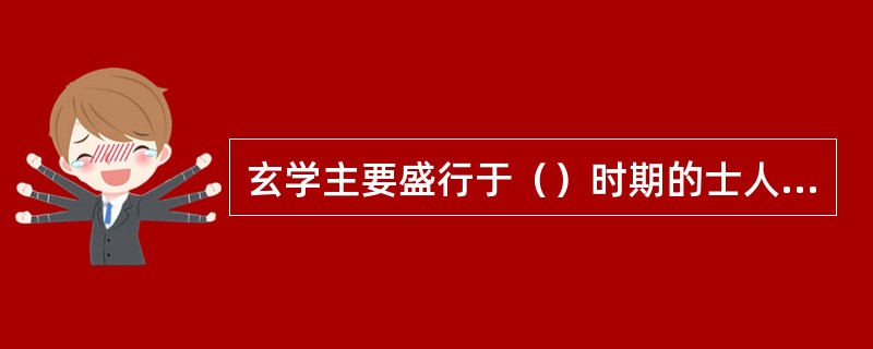 玄学主要盛行于（）时期的士人中，“无”是玄学的核心。