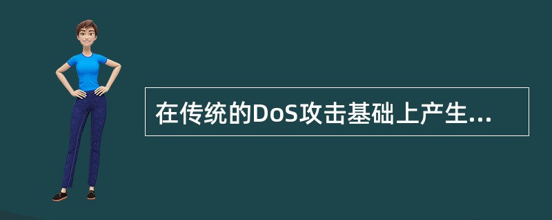 在传统的DoS攻击基础上产生的,使许多分布式的主机同时攻击一个目标,从而导致目标