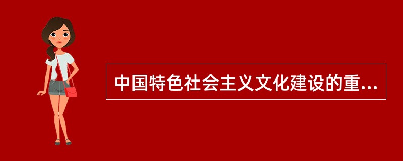 中国特色社会主义文化建设的重要内容包括( )。