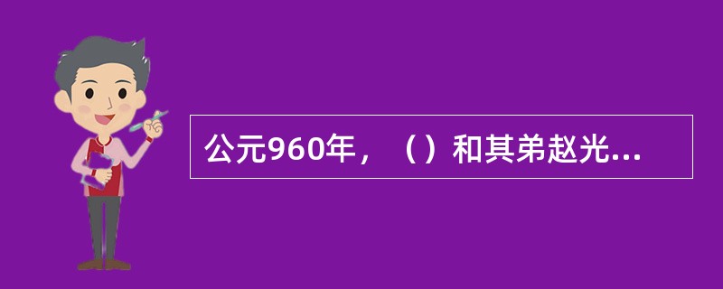 公元960年，（）和其弟赵光义以及赵普等人策划（），灭后周，建北宋，都于（）。