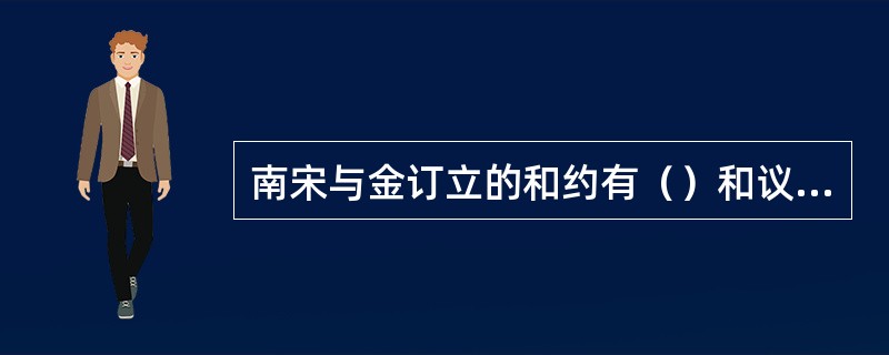 南宋与金订立的和约有（）和议与（）和议。