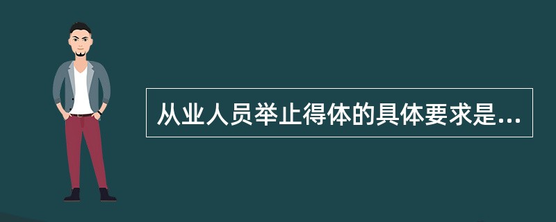 从业人员举止得体的具体要求是( )。