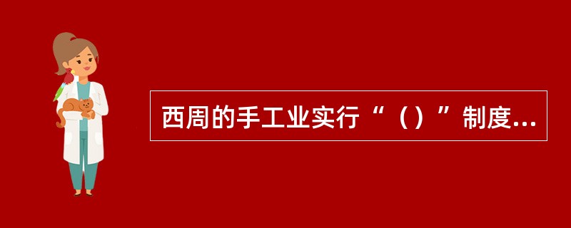 西周的手工业实行“（）”制度，就是工匠和商贾都是官家的奴仆，独立经营的（）和商人