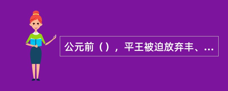 公元前（），平王被迫放弃丰、镐，迁都（），西周结束。