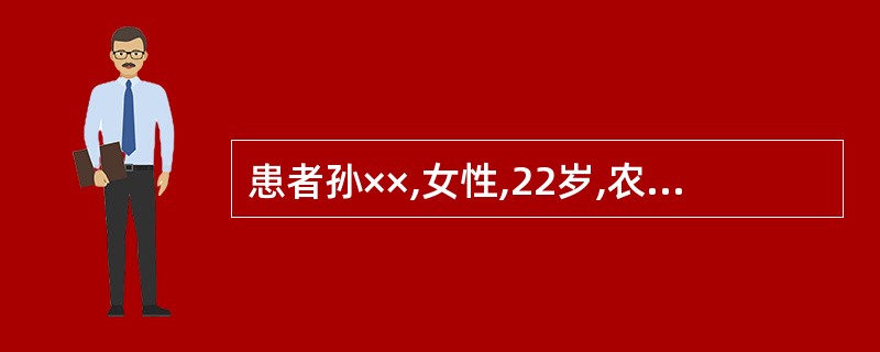 患者孙××,女性,22岁,农民。G1P0。因“停经33周,食欲差、恶心呕吐7天,