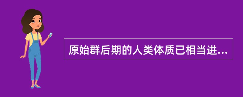 原始群后期的人类体质已相当进步，学术界称为“（）”，亦称“古人”，这时人类已禁止