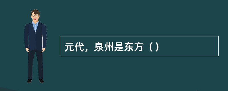 元代，泉州是东方（）