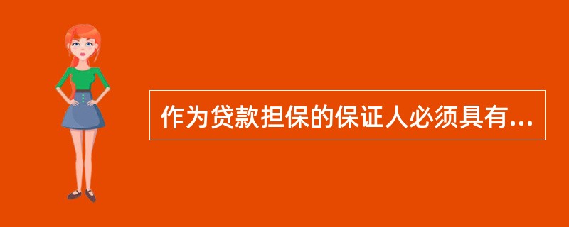 作为贷款担保的保证人必须具有的条件是( )。