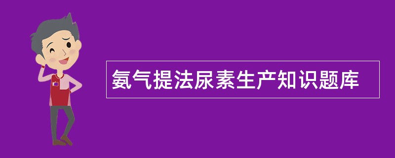 氨气提法尿素生产知识题库