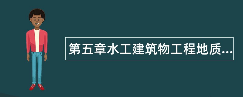 第五章水工建筑物工程地质题库