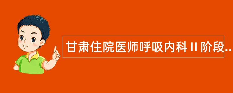 甘肃住院医师呼吸内科2阶段题库