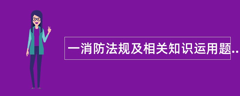 一消防法规及相关知识运用题库