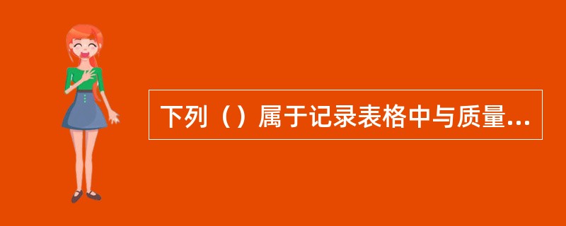 下列（）属于记录表格中与质量管理体系有关的记录。