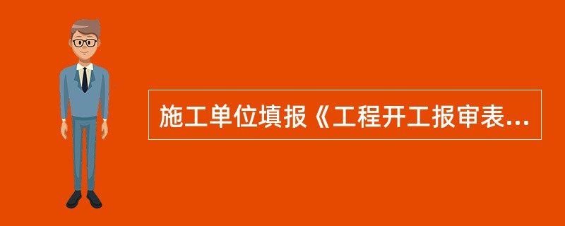 施工单位填报《工程开工报审表》，由（）组织审查施工单位报送的开工报审表及相关资料