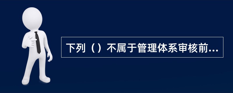 下列（）不属于管理体系审核前的准备工作。