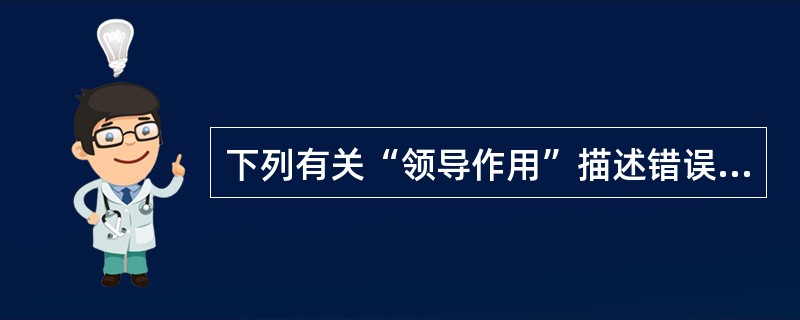 下列有关“领导作用”描述错误的是（）。
