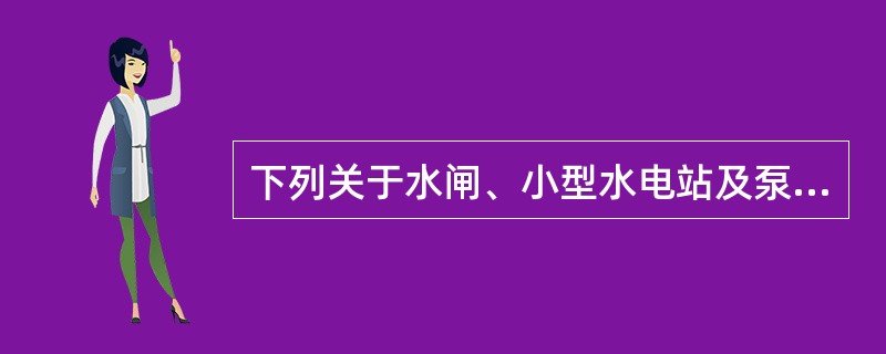 下列关于水闸、小型水电站及泵站工程施工的说法正确的是（）。