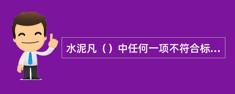 水泥凡（）中任何一项不符合标准规定时均为废品。