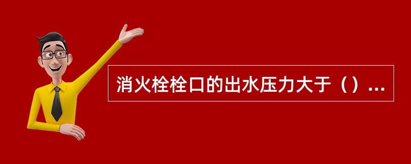 消火栓栓口的出水压力大于（）MPa时，应采取减压措施。