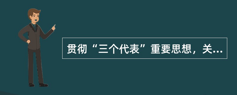 贯彻“三个代表”重要思想，关键在坚持与时俱进，核心在坚持党的先进性。