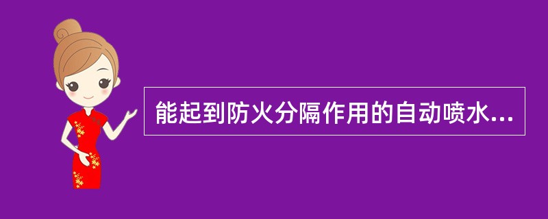 能起到防火分隔作用的自动喷水系统是（）。