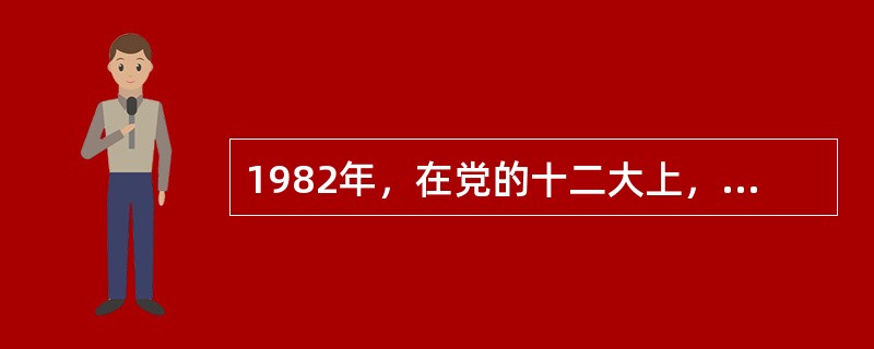 1982年，在党的十二大上，邓小平正式提出了“建设有中国特色的社会主义”的命题。